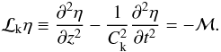 Mathematical equation: \begin{equation} {\cal L}_{\rm k} \eta \equiv \frac{\partial^2\eta}{\partial z^2} - \frac{1}{C_{\rm k}^2} \frac{\partial^2\eta}{\partial t^2} = -{\cal M} . \label{eq:2.2} \end{equation}