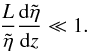 Mathematical equation: \begin{equation} \frac{L}{\tilde{\eta}}\frac{{\rm d}\tilde{\eta}}{{\rm d}z} \ll 1. \label{eq:scaling} \end{equation}