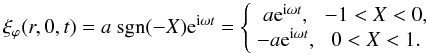 Mathematical equation: \begin{equation} \xi_\varphi (r, 0, t) = a\ \hbox{sgn}(-X){\rm e}^{{\rm i} \omega t} = \left \{\begin{array}{cc} a{\rm e}^{{\rm i} \omega t}, & -1 < X< 0, \\ -a{\rm e}^{{\rm i} \omega t}, & 0 < X < 1. \end{array} \right . \label{eq:xiphibc} \end{equation}
