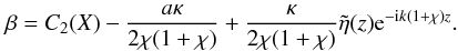 Mathematical equation: \begin{equation} \beta = C_2(X) - \frac{a \kappa}{2 \chi (1+\chi)} + \frac{\kappa}{2\chi (1 + \chi)} \tilde{\eta}(z){\rm e}^{- {\rm i} k (1 + \chi)z}. \end{equation}
