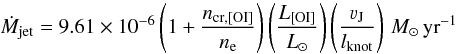 Mathematical equation: \begin{equation} \dot{M}_{\rm jet} = 9.61\times 10^{-6} \left(1 + \frac{n_{\rm cr, [OI]}}{n_{\rm e}}\right)\left(\frac{L_{\rm [OI]}}{L_{\odot}}\right) \left(\frac{\varv_{\rm J}}{l_{\rm knot}}\right) \, { M_{\odot}\,{\rm yr}^{-1}} \end{equation}