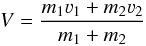 Mathematical equation: \begin{equation} V=\frac{m_1\varv_1+m_2\varv_2}{m_1+m_2} \end{equation}