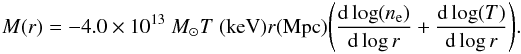 Mathematical equation: \begin{equation} M(r) = -4.0\times 10^{13}~M_\odot T~({\rm keV})r({\rm Mpc})\Bigg( {{{\rm d}\log(n_{\rm e})}\over{{\rm d}\log r}} + {{{\rm d}\log(T)}\over{{\rm d}\log r}}\Bigg) . \end{equation}