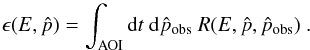 Mathematical equation: \begin{equation} \epsilon(E, \hat{p}) = \int_{\rm AOI} {\rm d}t \ {\rm d}\hat{p}_{\rm obs} \ R(E ,\hat{p}, \hat{p}_{\rm obs}) \ \mbox{.} \end{equation}