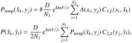 Mathematical equation: \begin{eqnarray} \label{TwoSteps} && P_{\rm temp}(\tilde{x}_{k},y_{j}) = 8 \frac{D}{N_{1}} \,{\rm e}^{4 {\rm i} \pi F / \lambda} \sum_{i=1}^{N_{1}} A(x_{i},y_{j}) \, C_{1,L}(x_{i},\tilde{x}_{k}) \nonumber\\ && P(\tilde{x}_{k},\tilde{y}_{l}) = \frac{D}{2N_{1}} \,{\rm e}^{4 {\rm i} \pi F / \lambda} \sum_{j=1}^{N_{1}} P_{\rm temp}(\tilde{x}_{k},y_{j}) \, C_{2,L}(y_{j},\tilde{y}_{l}), \end{eqnarray}