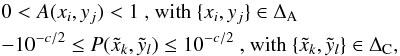 Mathematical equation: \begin{eqnarray} && 0 < A(x_{i},y_{j}) < 1 \textrm{ , with } \{ x_{i}, y_{j} \} \in \Delta_{\rm A} \nonumber \\ &&-10^{-c/2} \le P(\tilde{x}_{k},\tilde{y}_{l}) \le 10^{-c/2} \textrm{ , with } \{ \tilde{x}_{k}, \tilde{y}_{l} \} \in \Delta_{\rm C}, \end{eqnarray}
