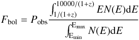 Mathematical equation: \begin{equation} F_{\rm bol}=P_{\rm obs} \frac{\int^{10000/(1+z)}_{1/(1+z)} E N(E) {\rm d}E}{\int^{\rm E_{\rm max}}_{\rm E_{\rm min}} N(E) {\rm d}E} \end{equation}