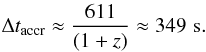 Mathematical equation: \begin{equation} \label{taccr} \Delta t_{\rm accr} \approx \frac{611}{(1+z)} \approx 349 \,\, {\rm s}. \end{equation}