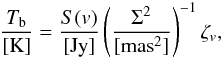 Mathematical equation: \begin{equation} \frac{T_{\rm b}}{[\mathrm{K}]}=\frac{S(v)}{[\mathrm{Jy}]} \left(\frac{\Sigma^{2}}{[\mathrm{mas}^{2}]}\right)^{-1}\zeta_{v}, \label{eq:tbtb} \end{equation}
