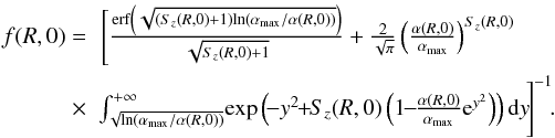 Mathematical equation: \begin{eqnarray} f(R,0)=& \hspace*{-7mm} \Bigg[\frac{\mathrm{erf}\left(\sqrt{(S_z(R,0)+1)\mathrm{ln}(\alpha_{\rm max}/\alpha(R,0))}\right)}{\sqrt{S_z(R,0)+1}} +\frac{2}{\sqrt{\pi}}\left(\frac{\alpha(R,0)}{\alpha_{\rm max}}\right)^{S_z(R,0)}\nonumber\\ \times& \!\!\! \int_{\sqrt{\mathrm{ln}(\alpha_{\rm max}/\alpha(R,0))}}^{+\infty}\!\mathrm{exp}\left(\!-y^2\!\!+\!\!S_z(R,0)\left(1\!\!-\!\!\frac{\alpha(R,0)}{\alpha_{\rm max}}{\rm e}^{y^2}\right)\right)\mathrm{d}y\!\Bigg]^{-1}\!. \end{eqnarray}