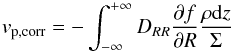 Mathematical equation: \begin{equation} v_{\rm p, corr}=-\int_{-\infty}^{+\infty}D_{RR}\frac{\partial f}{\partial R}\frac{\rho\mathrm{d}z}{\Sigma} \label{vpcorr} \end{equation}