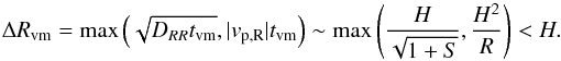 Mathematical equation: \begin{equation} \Delta R_{\rm vm}=\mathrm{max}\left(\sqrt{D_{RR}t_{\rm vm}},|v_{\rm p, R}|t_{\rm vm}\right)\sim \mathrm{max}\left(\frac{H}{\sqrt{1+S}},\frac{H^2}{R}\right)<H. \end{equation}