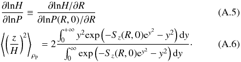 Mathematical equation: \appendix \setcounter{section}{1} \begin{eqnarray} &&\frac{\partial\mathrm{ln}H}{\partial\mathrm{ln}P}\equiv\frac{\partial\mathrm{ln}H/\partial R}{\partial\mathrm{ln}P(R,0)/\partial R} \\ &&\left\langle\left(\frac{z}{H}\right)^2\right\rangle_{\rho_{\rm p}}=2\frac{\int_0^{+\infty}y^2\mathrm{exp}\left(-S_{z}(R,0){\rm e}^{y^2}-y^2\right)\mathrm{d}y}{\int_0^{\infty}\mathrm{exp}\left(-S_z(R,0){\rm e}^{y^2}-y^2\right)\mathrm{d}y}\cdot \end{eqnarray}
