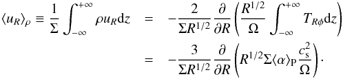 Mathematical equation: \begin{eqnarray} \langle u_R\rangle_\rho \equiv \frac{1}{\Sigma}\int_{-\infty}^{+\infty}\rho u_R\mathrm{d}z & = & -\frac{2}{\Sigma R^{1/2}}\frac{\partial}{\partial R}\left(\frac{R^{1/2}}{\Omega}\int_{-\infty}^{+\infty}T_{R\phi}\mathrm{d}z\right)\nonumber\\ & = &-\frac{3}{\Sigma R^{1/2}}\frac{\partial}{\partial R}\left(R^{1/2}\Sigma\langle\alpha\rangle_{\rm P}\frac{c_{\rm s}^2}{\Omega}\right)\cdot \label{net velocity} \end{eqnarray}