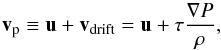 Mathematical equation: \begin{equation} \vec{v}_{\rm p}\equiv\vec{u}+\vec{v}_{\rm drift}=\vec{u}+\tau\frac{\nabla P}{\rho}, \label{TVA} \end{equation}