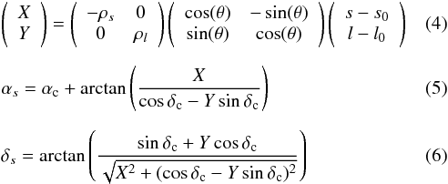 Mathematical equation: \begin{eqnarray} &&\left(\begin{array}{ccc} X\\ Y\end{array} \right) = \left(\begin{array}{ccc} -\rho_{s} & 0 \\ 0 & \rho_{l} \end{array} \right) \left(\begin{array}{ccc} \cos(\theta) & -\sin(\theta)\\ \sin(\theta) & \cos(\theta) \end{array} \right) \left(\begin{array}{ccc} s-s_0\\ l-l_0\end{array} \right) \label{modelinv} \\[2mm] &&\alpha_s = \alpha_{\rm c} + \arctan\left(\frac{X}{\cos\delta_{\rm c} - Y\sin\delta_{\rm c}}\right) \label{gnomproj3} \\[2mm] &&\delta_s = \arctan\left(\frac{\sin\delta_{\rm c} + Y\cos\delta_{\rm c}}{\sqrt{X^2 + (\cos\delta_{\rm c} - Y\sin\delta_{\rm c})^2}}\right) \label{gnomproj4} \end{eqnarray}
