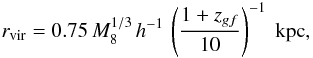 Mathematical equation: \begin{equation} r_{\rm vir}=0.75 \,M_8^{1/3}\,h^{-1}\,\left(\frac{1+z_{gf}}{10}\right)^{-1}\ {\rm kpc}, \label{eq:rvir} \end{equation}