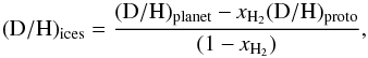 Mathematical equation: \begin{eqnarray*} { \mathrm{(D/H)_{\rm ices} = {(D/H)_{planet} - {\it x}_{\rm H_2} (D/H)_{proto} \over (1 - { \it x}_{\rm H_2})}}, } \end{eqnarray*}