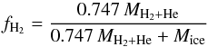 Mathematical equation: \begin{eqnarray*} { f_{\mathrm{H_2}} = {0.747 \,M_{\rm H_2+He} \over 0.747\, M_{\rm H_2+He} + M_{\rm ice}} } \end{eqnarray*}
