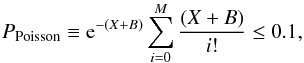 Mathematical equation: \begin{equation} P_{\rm Poisson} \equiv {\rm e}^{-(X+B)}\sum_{i=0}^{M}{(X+B)\over i!} \leq 0.1, \end{equation}