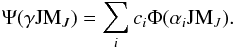 Mathematical equation: \begin{equation} \Psi (\gamma {\rm JM}_J) = \sum_i c_i \Phi(\alpha_i {\rm JM}_J). \end{equation}