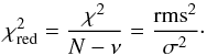 Mathematical equation: \begin{equation} \chi_{{\rm red}}^{2}=\frac{\chi^{2}}{N-\nu}=\frac{{\rm rms}^{2}}{\sigma^{2}}\cdot\label{Eq:Chi2red} \end{equation}