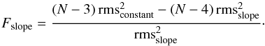 Mathematical equation: \begin{equation} F_{{\rm slope}}=\frac{(N-3)\,{\rm rms}_{{\rm constant}}^{2}-(N-4)\,{\rm rms}_{{\rm slope}}^{2}}{{\rm rms}_{{\rm slope}}^{2}} \cdot \end{equation}
