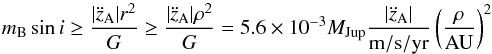 Mathematical equation: \begin{equation} m_{{\rm B}}\sin i\ge\frac{|\ddot{z}_{{\rm A}}|r^{2}}{G}\ge\frac{|\ddot{z}_{{\rm A}}|\rho^{2}}{G}=5.6\times10^{-3}M_{{\rm Jup}}\frac{|\ddot{z}_{{\rm A}}|}{{\rm m/s/yr}}\left(\frac{\rho}{{\rm AU}}\right)^{2}\label{Eq:TrendMass} \end{equation}