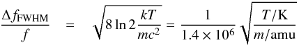 Mathematical equation: \begin{eqnarray*} \frac{\Delta f_{{\rm FWHM}}}{f} & = & \sqrt{8\ln2\frac{kT}{mc^{2}}}=\frac{1}{1.4\times10^{6}}\sqrt{\frac{T/{\rm K}}{m/{\rm amu}}} \end{eqnarray*}