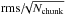 Mathematical equation: \hbox{${\rm rms}/\!\!\sqrt{N_{{\rm chunk}}}$}