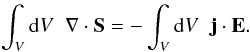 Mathematical equation: \begin{eqnarray} \int_V {\rm d}V \;\; \nabla \cdot \vec{S} = - \int_V {\rm d}V \;\; \vec{j}\cdot\vec{E} . \label{e_budget_1} \end{eqnarray}