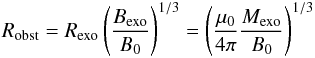 Mathematical equation: \begin{eqnarray} R_{\rm obst}=R_{\rm exo} \left(\frac{B_{\rm exo}}{B_0}\right)^{1/3} = \left(\frac{\mu_0}{4 \pi} \frac{M_{\rm exo}}{B_0}\right)^{1/3} \; \label{e_obstacle} \end{eqnarray}