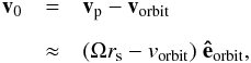 Mathematical equation: \begin{eqnarray} \label{e_v_0_moon} {\vec{v}_0}&=&{\vec{v}_{\rm p}}-{\vec{v}_{\rm orbit}} \nonumber \\[2mm] &\approx& (\Omega r_{\rm s} - v_{\rm orbit}) \; {\vec{\hat{e}}_{\rm orbit}} , \end{eqnarray}