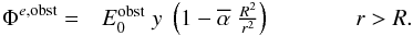 Mathematical equation: \begin{eqnarray} \Phi^{e, {\rm obst}} = & E_0^{\rm obst} \; y \; \left(1- \alphabar\; \frac{R^2}{{r}^2} \right) &\hspace*{1cm} {r}>R \label{e_phi_e} . \end{eqnarray}