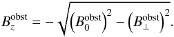 Mathematical equation: \begin{eqnarray} {B_{z}^{\rm obst}}= - \sqrt{\left(B_0^{\rm obst}\right)^2 - \left(B_{\perp}^{\rm obst}\right)^2} . \label{e_B_z} \end{eqnarray}