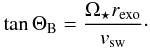 Mathematical equation: \begin{eqnarray} \tan \Theta_{\rm B}=\frac{\Omega_\star r_{\rm exo}}{v_{\rm sw}} \cdot \end{eqnarray}