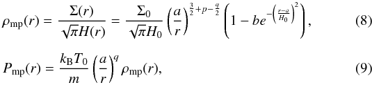 Mathematical equation: \begin{eqnarray} &&\rho_{\rm mp}(r)= \frac{\Sigma (r)}{\sqrt{\pi }H(r)} = \frac{\Sigma_{0}}{\sqrt{\pi }H_{0}}\left(\frac{a}{r}\right)^{\frac{3}{2} +p -\frac{q}{2}} \left(1-be^{-\left(\frac{r-a}{H_{0}}\right)^{2}}\right),\\[2mm] && P_{\rm mp}(r)= \frac{k_{\rm B}T_{0}}{m} \left(\frac{a}{r}\right)^{q}\rho_{\rm mp}(r), \end{eqnarray}