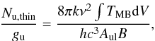 Mathematical equation: \begin{eqnarray} \frac{N_{\rm u, thin}}{g_{\rm u}} = \frac{8\pi k \nu^2 \int T_{\rm MB}{\rm d}V}{hc^3A_{\rm ul}B} ,\label{roteq1} \end{eqnarray}