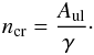 Mathematical equation: \begin{eqnarray} n_{\rm cr} = \frac{A_{\rm ul}}{\gamma\ }\cdot \label{criteq} \end{eqnarray}