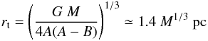 Mathematical equation: \begin{eqnarray*} r_{\rm t}=\left(\frac{G\ M}{4A(A-B)}\right)^{1/3} \simeq 1.4\ M^{1/3} \ \textrm{pc} \end{eqnarray*}