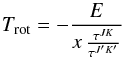 Mathematical equation: \appendix \setcounter{section}{1} \begin{equation} T_{\rm rot} = - \frac{E}{x \, \frac{\tau^{JK}}{\tau^{J'K'}}}\label{equ_T_rot_generell} \end{equation}
