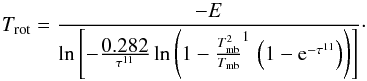 Mathematical equation: \appendix \setcounter{section}{1} \begin{equation} T_{\rm rot} = \frac{-E}{\ln \left[- \frac{\mbox{0.282}}{\tau^{11}} \ln \left( 1 - \frac{T_{\rm mb}^{2}}{T_{\rm mb}}^{1} \, \left( 1 - \mbox{e}^{-\tau^{11}} \right) \right) \right]}\cdot \label{equ_T_rot_4} \end{equation}