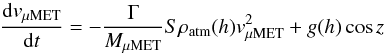 Mathematical equation: \begin{equation} \frac{{\rm d}v_\mathrm{\mu MET}}{{\rm d}t}=-\frac{\Gamma}{M_\mathrm{\mu MET}}S\rho_\mathrm{atm}(h)v_\mathrm{\mu MET}^2 + g(h)\cos z \label{eq_motion} \end{equation}