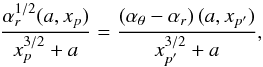 Mathematical equation: \begin{equation} \frac{\alpha_{{r}}^{1/2}(a,x_{p})}{x_{p}^{3/2}+a} = \frac{\left(\alpha_{\theta}-\alpha_{{r}}\right)(a,x_{p'})}{x_{p'}^{3/2}+a}, \end{equation}