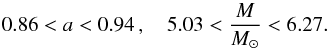 Mathematical equation: \begin{equation} 0.86 < a < 0.94\, ,\quad 5.03 < \frac{M}{{M}_{\odot}} < 6.27 . \end{equation}