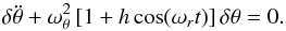 Mathematical equation: \begin{equation} \label{Mathieu} \delta \ddot \theta + \omega_{\theta}^2\,[ 1 + h \cos (\omega_{r} t) ]\, \delta \theta = 0. \end{equation}