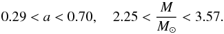 Mathematical equation: \begin{equation} 0.29 < a < 0.70 ,\quad 2.25 < \frac{M}{M_{\odot}} < 3.57 . \end{equation}
