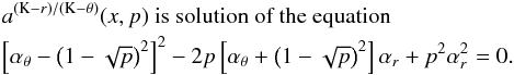 Mathematical equation: \appendix \setcounter{section}{3} \begin{eqnarray} \lefteqn{a^{\left(\mathrm{K}-{r}\right)/\left(\mathrm{K}-\theta\right)}(x,p) \mbox{ is solution of the~equation}}\nonumber\\ \lefteqn{ \left[\alpha_{\theta}-\left(1-\sqrt{p}\right)^2\right]^2-2p\left[\alpha_{\theta}+\left(1-\sqrt{p}\right)^2\right] \alpha_{{r}}+p^2\alpha_{{r}}^2=0.}\nonumber \end{eqnarray}