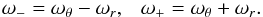 Mathematical equation: \begin{equation} \omega_- = \omega_{\theta} - \omega_{r}, ~~~\omega_+ =\omega_{\theta} + \omega_{r}. \end{equation}