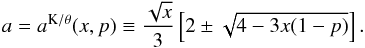 Mathematical equation: \begin{equation} \label{aD3} a=a^{\mathrm{K}/\theta}(x,p)\equiv\frac{\sqrt{x}}{3}\left[2\pm\sqrt{4-3x(1-p)}\right] . \end{equation}